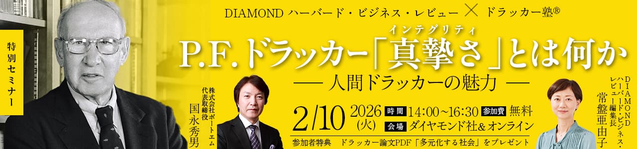 DIAMOND ハーバード・ビジネス・レビュー x ドラッカー塾 特別セミナー P.F.ドラッカー「真摯さ（インテグリティ）」とは何か ―人間ドラッカーの魅力― 株式会社ポートエム代表取締役 国永秀男氏、DIAMOND ハーバード・ビジネス・レビュー編集長 常盤亜由子。2026年2月10日火曜日、時間14:00〜16:30、参加費無料、会場 ダイヤモンド社＆オンライン。参加者特典 ドラッカー論文PDF「多元化する社会」をプレゼント